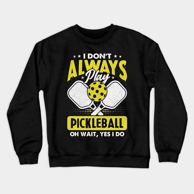 I Don't Always Play Pickleball - Oh Wait, Yes I Do Crewneck Sweatshirt by Shrtitude